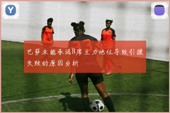 巴萨未能承诺B席主力地位导致引援失败的原因分析