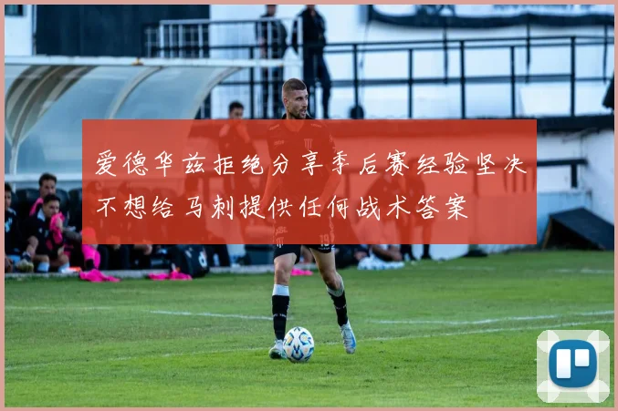 爱德华兹拒绝分享季后赛经验坚决不想给马刺提供任何战术答案