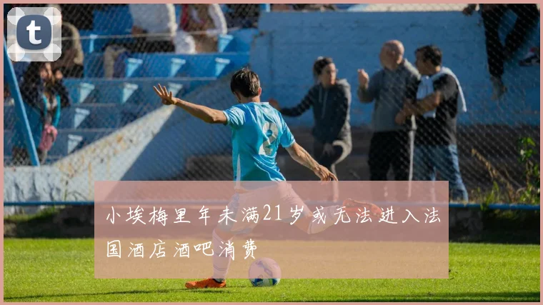 小埃梅里年未满21岁或无法进入法国酒店酒吧消费