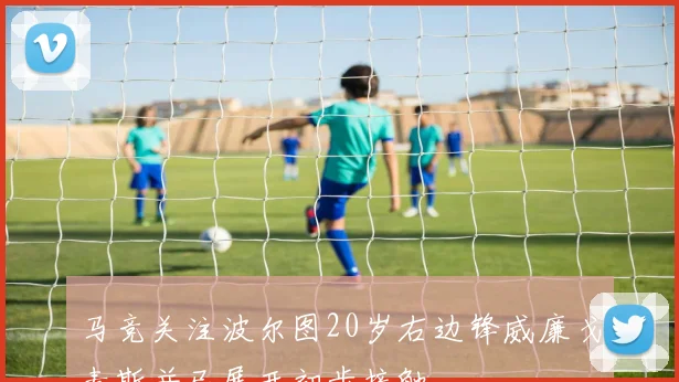 马竞关注波尔图20岁右边锋威廉戈麦斯并已展开初步接触